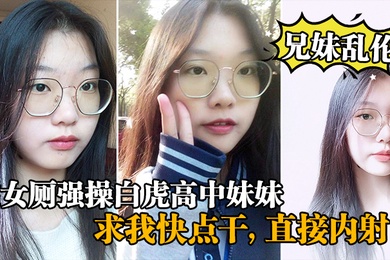 兄妹乱伦在女厕强操白虎高中妹妹求我快点干直接内射