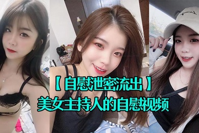 自慰泄密流出超漂亮的美女主持人的自慰视频被上传到网上