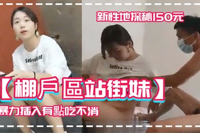 棚戶區站街妹新性地探秘150元的四川口音嫩妹被表哥大屌暴力插入有點吃不消