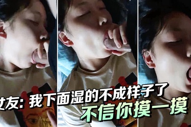 女友我下面湿的不成样子了唔唔不信你摸一摸啊啊啊喔喔喔_男下面都湿了吗那我操你好吗好湿啊