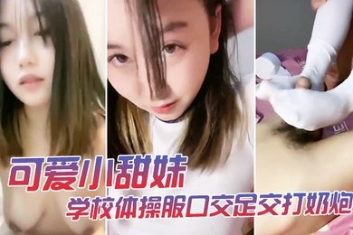 可爱小甜妹学校体操服口交足交打奶炮