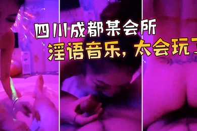 四川成都某会所点了两个当红大美女淫语音乐太会玩了宝贝_我来咯_很会骑很爽很刺激