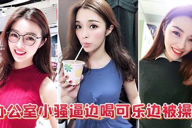 办公室小骚逼边喝可乐边被操