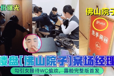 身份曝光楼盘佛山院子案场经理勾引女接待WC偷欢露脸完整版首发