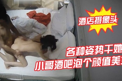 酒店摄像头小哥酒吧泡个颜值美女酒店开房各种姿势干她