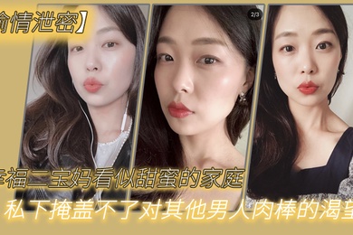 偷情泄密幸.福二宝妈.看似甜.蜜的.家庭私下.掩盖不.了对其.他男.人肉棒的.渴望