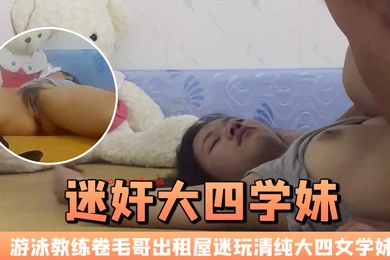 迷奸大四学妹游泳教练卷毛哥出租屋迷玩清纯大四女学妹全程死猪啪啪