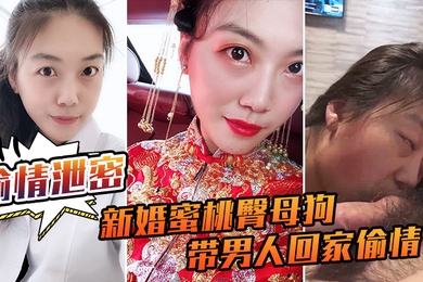 偷情泄密流出新婚蜜桃臀母狗带男人回家偷情_极品身材各种操