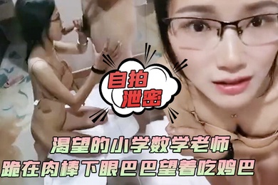 自拍泄密渴望的小学数学老师跪在肉棒下眼巴巴望着吃鸡巴颜射她满足死了