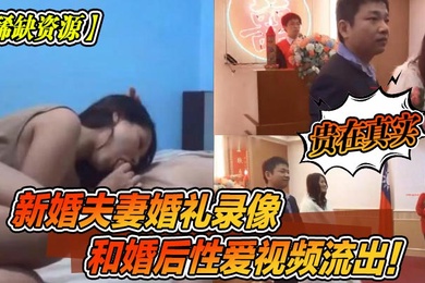 稀缺资源新婚夫妻婚礼录像和婚后性爱视频流出贵在真实