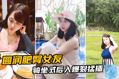 圆润肥臀女友骑坐式后入爆裂猛插