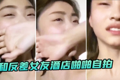 和反差女友酒店啪啪自拍