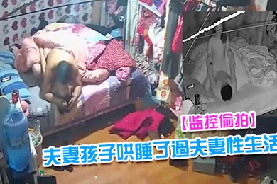 监控偷拍夫妻早早把隔壁床的孩子哄睡了過夫妻性生活