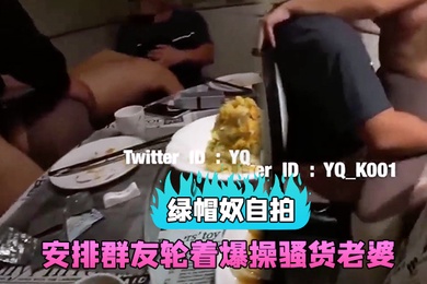 绿帽奴自拍和群友约吃饭包房里直接安排群友轮着爆操骚货老婆