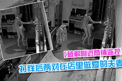 破解附近商铺监控偷拍到打烊后两对在店里做爱的夫妻