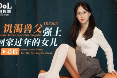 芯怡饥渴兽父强上回家过年的女儿