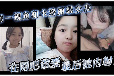 第一视角和卡洛丽装女友在网吧做爱最后被内射了