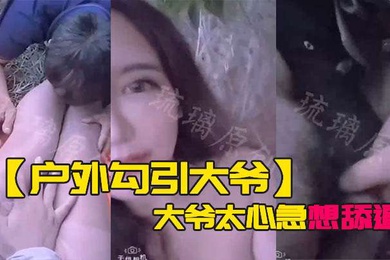 户外勾引大爷大爷太心急想舔逼等一下妹子受不了