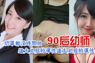 90后幼师太诱惑了奶罩都没时间脱这大屁股的弹性让人欲罢不能昂