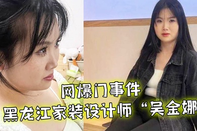 网爆门事件黑龙江家装设计师吴金娜超级喜欢被肉棒操到高潮来寻找灵感淫荡的样子像极了母狗