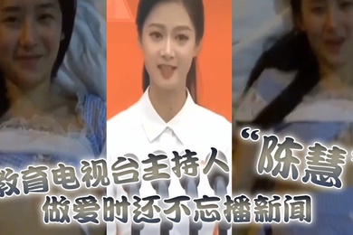 教育电视台主持人陈慧做爱时还不忘播新闻最后视频传出被开除