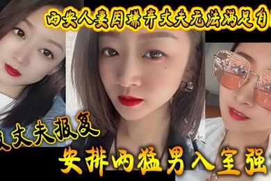 西安人妻因嫌弃丈夫无法满足自己被丈夫报复安排两猛男入室强奸