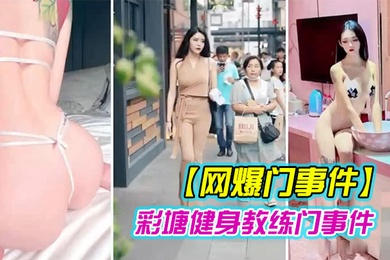 健身教练泄密网上疯传彩塘健身教练门事件的私密视频曝光