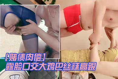 赌债肉偿输钱的少妇让大哥爆草输出露脸口交大鸡巴丝袜高跟情趣让大哥在床上无套输出爆草直接内射中出