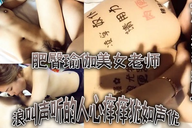 对白淫荡完整版不行不要老公大坏蛋浪叫声听的人心痒痒犹如声优的肥臀瑜伽美女老师被土豪各种爆干水太多