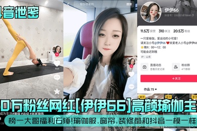 抖音泄密20万粉丝网红伊伊66高颜瑜伽主播榜一大哥福利石锤瑜伽服窗帘装修都和抖音一模一样