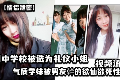 情侣泄密国中学校被选为礼仪小姐的气质学妹被男友幹的欲仙欲死性爱视频流出