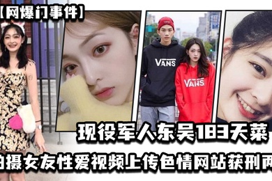 网爆门事件现役军人东吴183天菜有颜有身材有背景拍摄女友性爱视频上传色情网站获刑两年开局一手好牌打的是稀碎