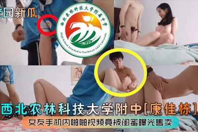 校园新瓜西北农林科技大学附中康佳栋女友手机内啪啪视频竟被闺蜜曝光售卖