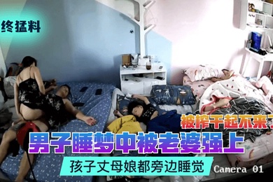 年终猛料男子睡梦中被老婆强上被榨干起不来了孩子丈母娘都旁边睡觉