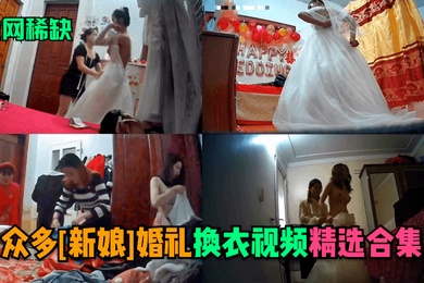 全网稀缺众多新娘婚礼换衣视频精选合集