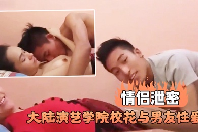 情侣泄密大陆演艺学院校花与男友性爱不雅视频流出
