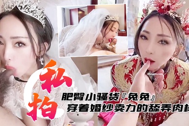私拍泄密肥臀小骚货兔兔私拍洞房花烛夜穿着婚纱卖力的舔弄肉棒被主人后人疯狂抽插