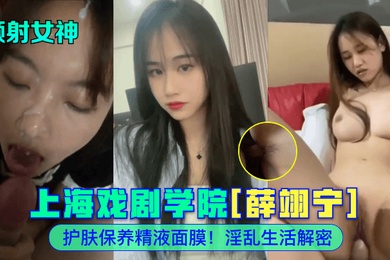 颜射女神上海戏剧学院薛翊宁护肤保养精液面膜淫乱生活解密