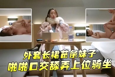 Wenxuan Tanhua made an appointment with a slender girl in a coat and long skirt, giving her a blowjob, licking her, riding her on top, and getting fucked hard from behind.