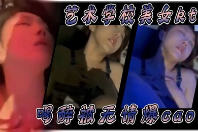 艺术学校美女ktv喝醉被无情爆肏