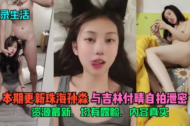 记录生活本期更新珠海孙淼与吉林付晴自拍泄密资源最新均有露脸内容真实