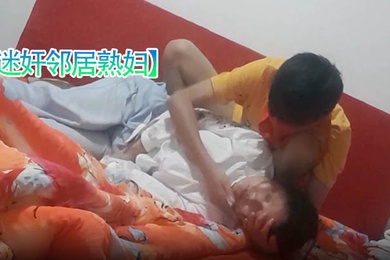 迷奸邻居熟妇超真实恋母小伙下药迷玩邻居熟妇足交鸡巴插嘴最后射了一脸精液