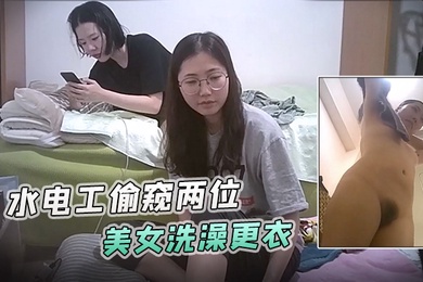 浴室暗藏摄像头水电工偷窥两位美女洗澡更衣