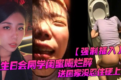 强制插入生日会同学闺蜜喝烂醉送回家没忍住硬上