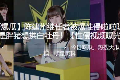 陈建.州继任.者被爆.性侵啦.队员真的.是胖.猪想拱白.牡丹