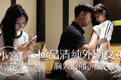 小宝寻花极品清纯外围女神胸大臀翘肤白貌美高抬玉腿任意抽插