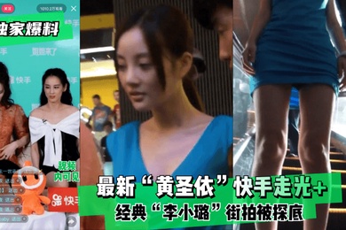 独家爆料最新黄圣依快手走光经典李小璐街拍被探底