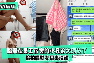 期待后续隔离在员工宿舍的小兄弟欠网贷了偷拍隔壁女同事洗澡