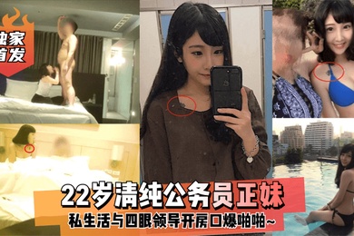 独家首发22岁清纯公务员正妹私生活与四眼领导开房口爆啪啪