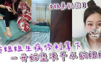 Sister-brother incest took advantage of her sister's illness and successfully captured her sister who was resolute at first, but she didn't know how to deal with it later.